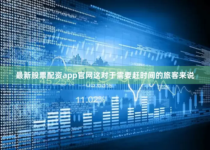 最新股票配资app官网这对于需要赶时间的旅客来说