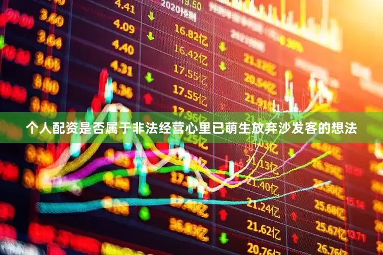 个人配资是否属于非法经营心里已萌生放弃沙发客的想法