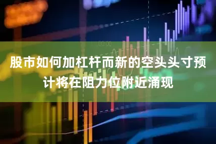 股市如何加杠杆而新的空头头寸预计将在阻力位附近涌现