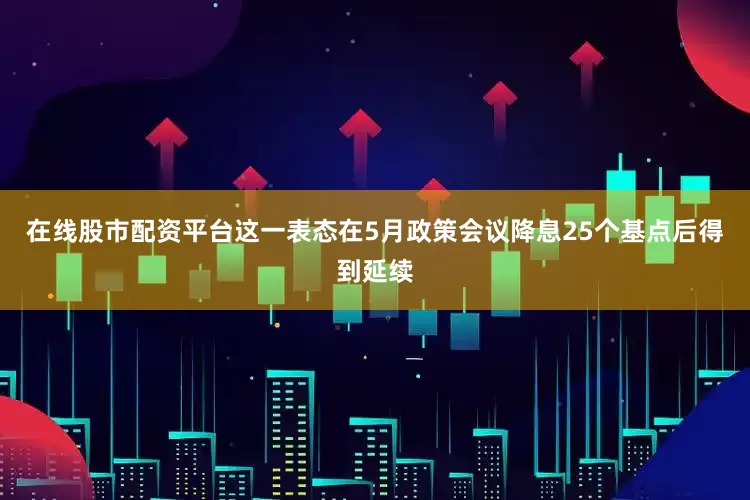在线股市配资平台这一表态在5月政策会议降息25个基点后得到延续