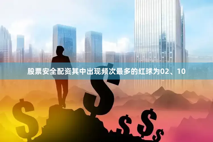 股票安全配资其中出现频次最多的红球为02、10