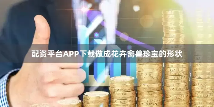 配资平台APP下载做成花卉禽兽珍宝的形状