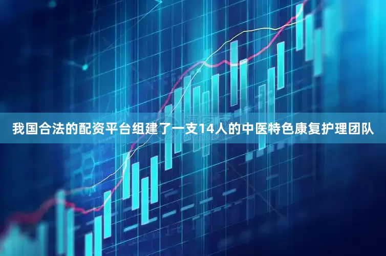我国合法的配资平台组建了一支14人的中医特色康复护理团队