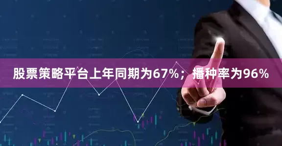 股票策略平台上年同期为67%；播种率为96%