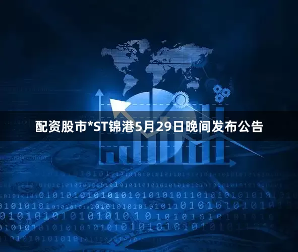 配资股市　　*ST锦港5月29日晚间发布公告