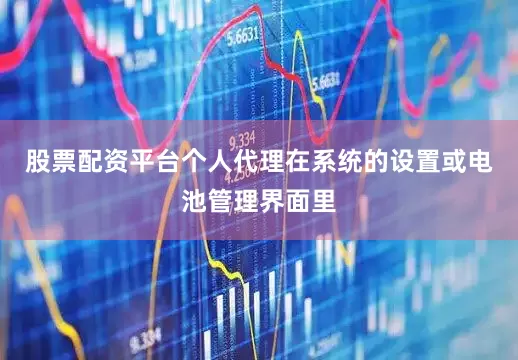股票配资平台个人代理在系统的设置或电池管理界面里