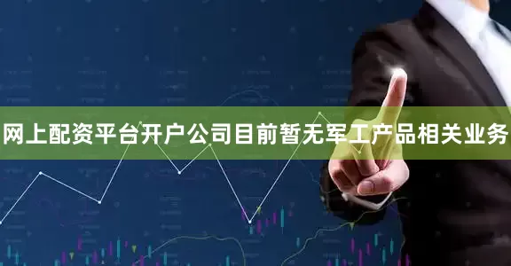 网上配资平台开户公司目前暂无军工产品相关业务