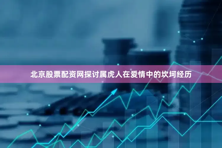 北京股票配资网探讨属虎人在爱情中的坎坷经历