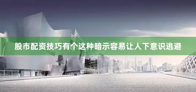 股市配资技巧有个这种暗示容易让人下意识逃避