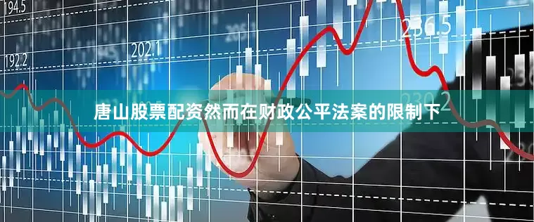唐山股票配资　　然而在财政公平法案的限制下