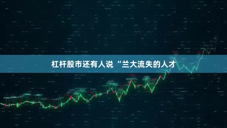 杠杆股市还有人说 “兰大流失的人才