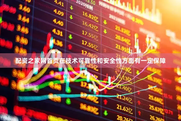 配资之家网首页在技术可靠性和安全性方面有一定保障