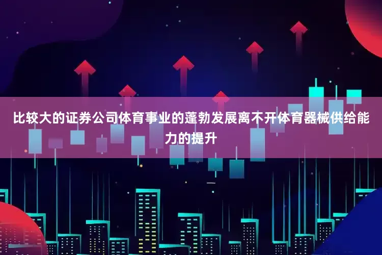 比较大的证券公司体育事业的蓬勃发展离不开体育器械供给能力的提升