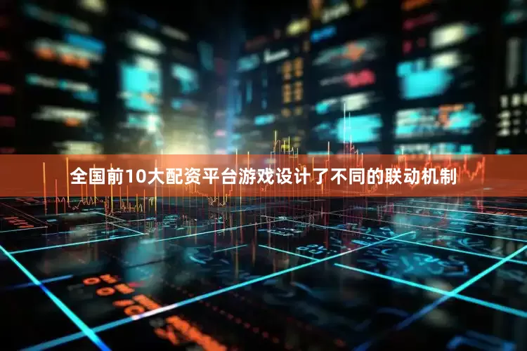 全国前10大配资平台游戏设计了不同的联动机制