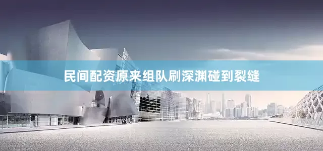 民间配资原来组队刷深渊碰到裂缝