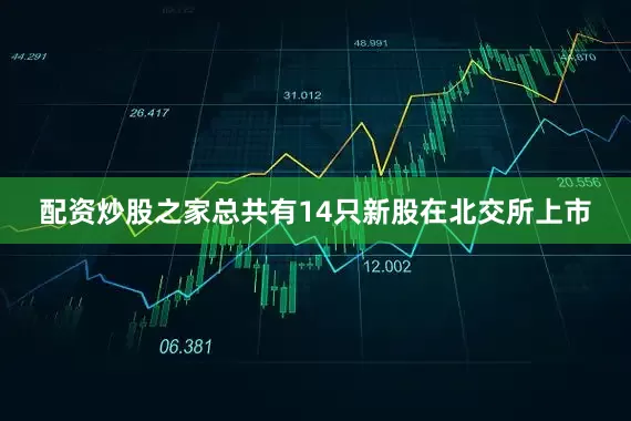 配资炒股之家总共有14只新股在北交所上市