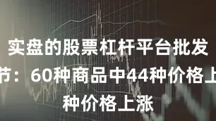 实盘的股票杠杆平台批发环节：60种商品中44种价格上涨