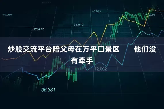 炒股交流平台陪父母在万平口景区       他们没有牵手