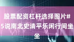 股票配资杠杆选择图片#5说南北史清平乐闲行间坐