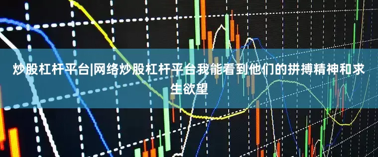 炒股杠杆平台|网络炒股杠杆平台我能看到他们的拼搏精神和求生欲望