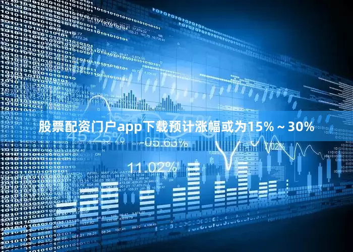 股票配资门户app下载预计涨幅或为15%～30%