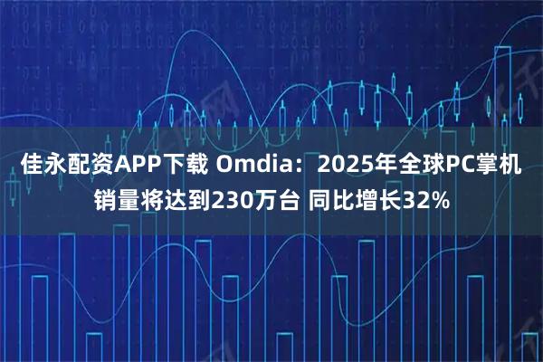 佳永配资APP下载 Omdia：2025年全球PC掌机销量将达到230万台 同比增长32%