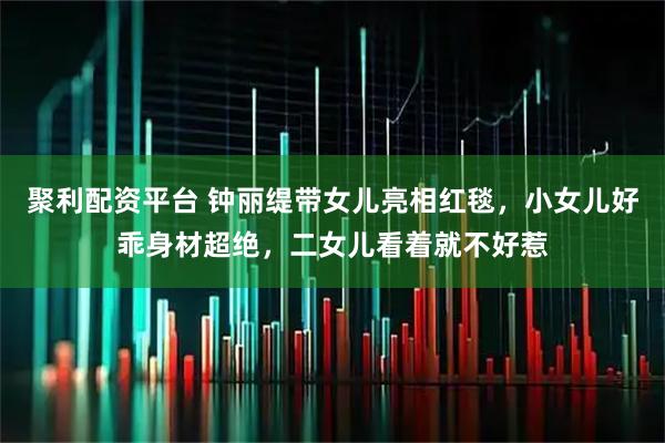 聚利配资平台 钟丽缇带女儿亮相红毯，小女儿好乖身材超绝，二女儿看着就不好惹