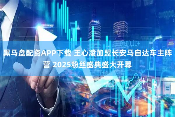 黑马盘配资APP下载 王心凌加盟长安马自达车主阵营 2025粉丝盛典盛大开幕