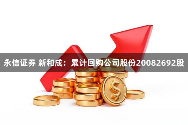 永信证券 新和成：累计回购公司股份20082692股