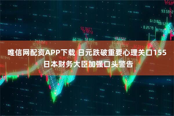 唯信网配资APP下载 日元跌破重要心理关口155 日本财务大臣加强口头警告