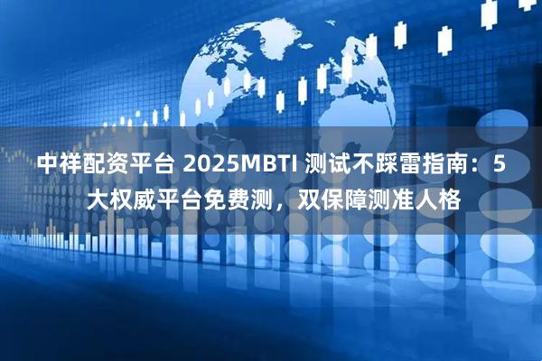 中祥配资平台 2025MBTI 测试不踩雷指南：5 大权威平台免费测，双保障测准人格