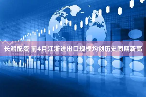 长鸿配资 前4月江浙进出口规模均创历史同期新高