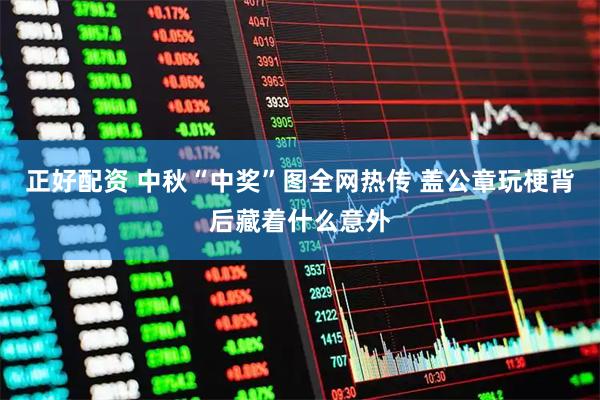 正好配资 中秋“中奖”图全网热传 盖公章玩梗背后藏着什么意外